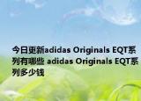 今日更新adidas Originals EQT系列有哪些 adidas Originals EQT系列多少钱