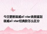今日更新匡威all star真假鉴别 匡威all star经典款怎么区分