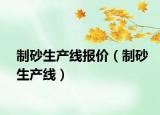 制砂生产线报价（制砂生产线）