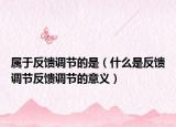 属于反馈调节的是（什么是反馈调节反馈调节的意义）
