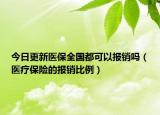 今日更新医保全国都可以报销吗（医疗保险的报销比例）