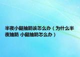 半夜小腿抽筋该怎么办（为什么半夜抽筋 小腿抽筋怎么办）