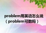 problem用英语怎么说（problem可数吗）