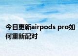 今日更新airpods pro如何重新配对