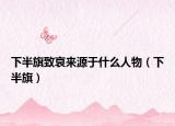 下半旗致哀来源于什么人物（下半旗）