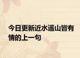 今日更新近水遥山皆有情的上一句