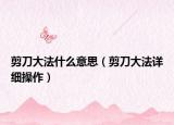 剪刀大法什么意思（剪刀大法详细操作）