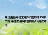 今日更新韦德之道6和詹姆斯15哪个好 韦德之道6和詹姆斯15测试对比