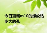 今日更新m10的螺纹钻多大的孔