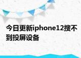 今日更新iphone12搜不到投屏设备