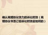 确认离婚协议效力的诉讼时效（离婚协议书签订后诉讼时效是如何的）