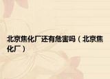 北京焦化厂还有危害吗（北京焦化厂）