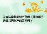 夫妻法定共同财产范围（债权属于夫妻共同财产的范围吗）