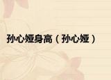 孙心娅身高（孙心娅）