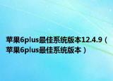 苹果6plus最佳系统版本12.4.9（苹果6plus最佳系统版本）