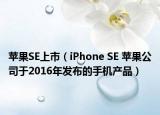 苹果SE上市（iPhone SE 苹果公司于2016年发布的手机产品）