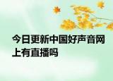 今日更新中国好声音网上有直播吗