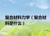复合材料力学（复合材料是什么）