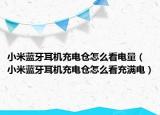小米蓝牙耳机充电仓怎么看电量（小米蓝牙耳机充电仓怎么看充满电）