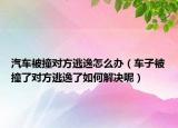 汽车被撞对方逃逸怎么办（车子被撞了对方逃逸了如何解决呢）