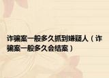 诈骗案一般多久抓到嫌疑人（诈骗案一般多久会结案）