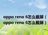 oppo reno 6怎么截屏（oppo reno 6怎么截屏）