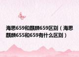 海思659和麒麟659区别（海思麒麟655和659有什么区别）