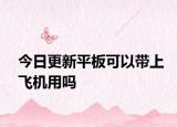 今日更新平板可以带上飞机用吗
