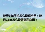 魅族16x手机怎么隐藏应用（魅族16xs怎么设置隐私应用）