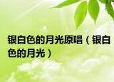 银白色的月光原唱（银白色的月光）