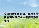 今日更新Nike M2k Tekno多少钱 耐克M2k Tekno老爹鞋值得买吗