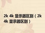 2k 4k 显示器区别（2k 4k 显示器区别）