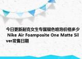 今日更新耐克女生专属银色喷泡价格多少 Nike Air Foamposite One Matte Silver发售日期