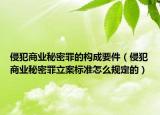 侵犯商业秘密罪的构成要件（侵犯商业秘密罪立案标准怎么规定的）
