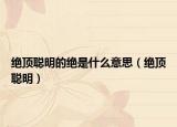 绝顶聪明的绝是什么意思（绝顶聪明）