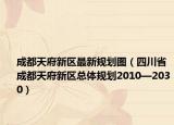 成都天府新区最新规划图（四川省成都天府新区总体规划2010—2030）