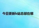 今日更新b站总部在哪