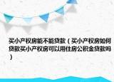 买小产权房能不能贷款（买小产权房如何贷款买小产权房可以用住房公积金贷款吗）