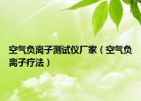 空气负离子测试仪厂家（空气负离子疗法）