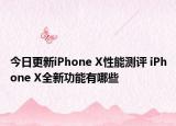 今日更新iPhone X性能测评 iPhone X全新功能有哪些