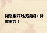 撕裂重罪对战视频（撕裂重罪）