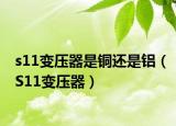 s11变压器是铜还是铝（S11变压器）