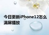 今日更新iPhone12怎么满屏播放
