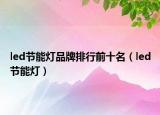 led节能灯品牌排行前十名（led节能灯）
