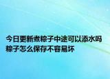 今日更新煮粽子中途可以添水吗 粽子怎么保存不容易坏