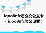 iqoo8nfc怎么充公交卡（iqoo8nfc怎么设置）