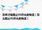 怎样才能阻止95开头的电话（怎么阻止95开头的电话）