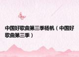 中国好歌曲第三季杨帆（中国好歌曲第三季）