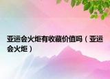 亚运会火炬有收藏价值吗（亚运会火炬）