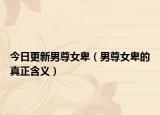 今日更新男尊女卑（男尊女卑的真正含义）